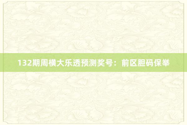 132期周横大乐透预测奖号:前区胆码保举